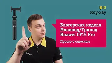 Блогерская неделя от НОУ-ХАУ.Финальный выпуск-Монопод/трипод для селфи Huawei CF15 Pro
